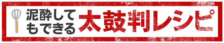 泥酔してもできる太鼓判レシピ